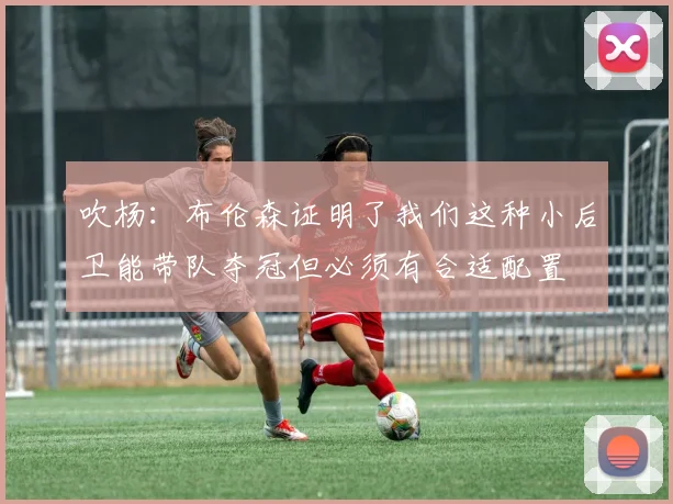 吹杨：布伦森证明了我们这种小后卫能带队夺冠但必须有合适配置