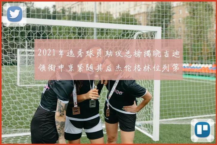 2021年选秀球员助攻总榜揭晓吉迪领衔申京紧随其后杰伦格林位列第八