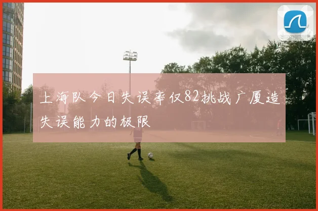 上海队今日失误率仅82挑战广厦造失误能力的极限