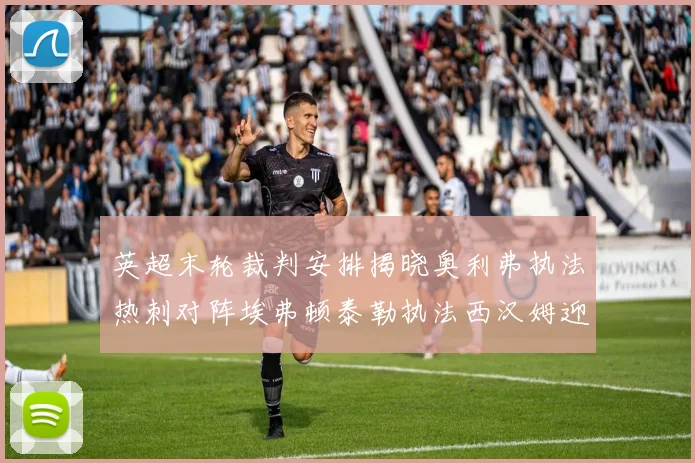 英超末轮裁判安排揭晓奥利弗执法热刺对阵埃弗顿泰勒执法西汉姆迎战利兹联