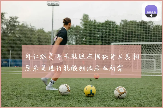 拜仁球员耳垂贴胶布揭秘背后真相原来是进行乳酸测试采血所需