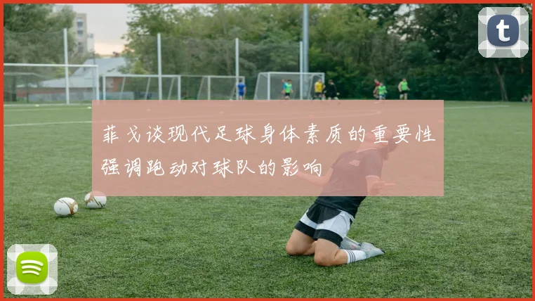 菲戈谈现代足球身体素质的重要性强调跑动对球队的影响