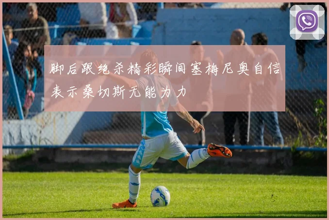 脚后跟绝杀精彩瞬间塞梅尼奥自信表示桑切斯无能为力